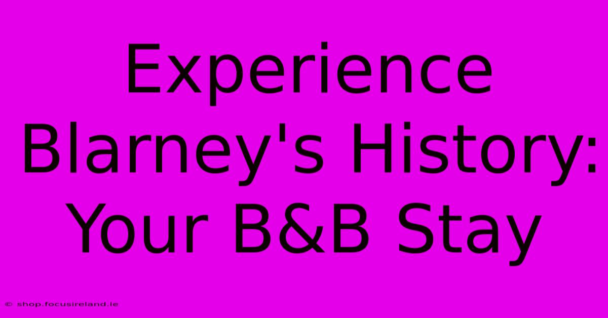 Experience Blarney's History: Your B&B Stay