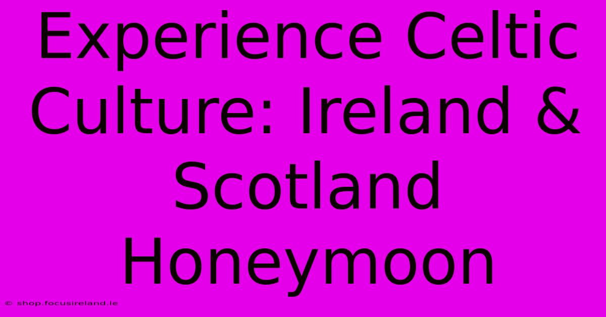 Experience Celtic Culture: Ireland & Scotland Honeymoon