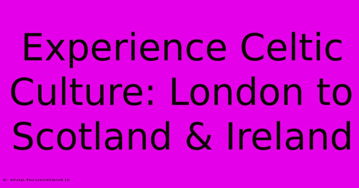 Experience Celtic Culture: London To Scotland & Ireland