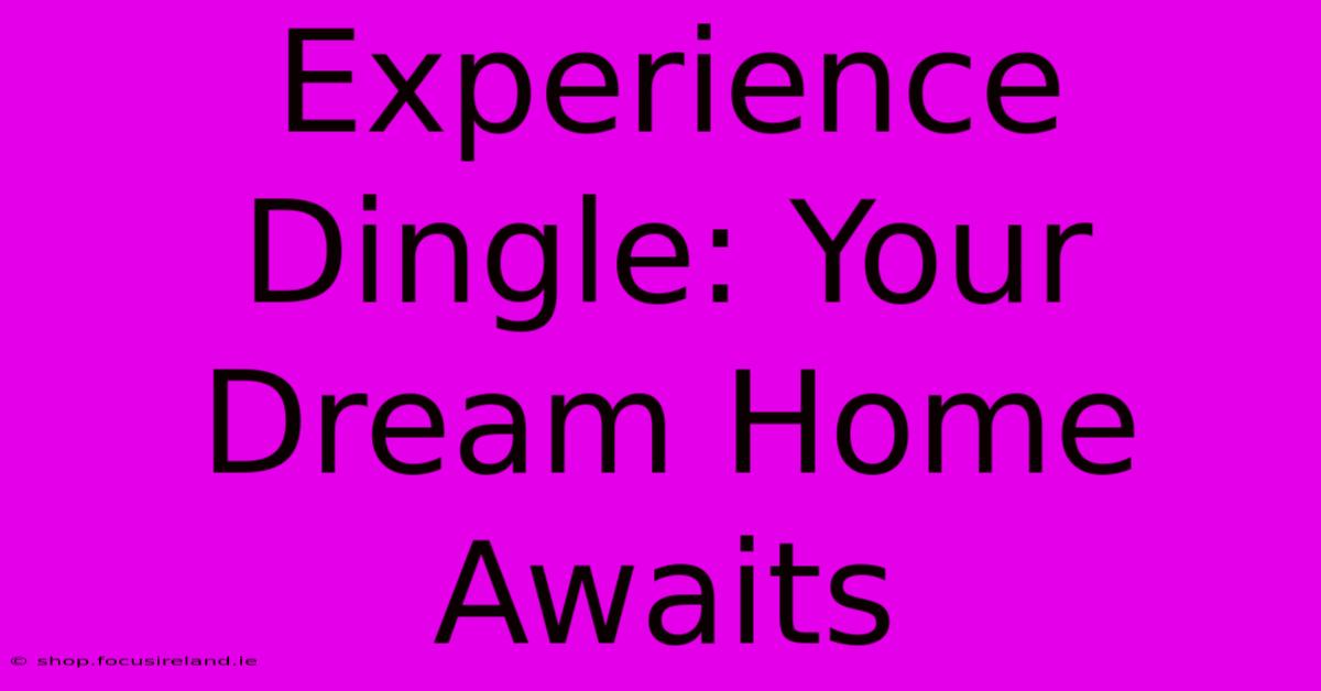 Experience Dingle: Your Dream Home Awaits