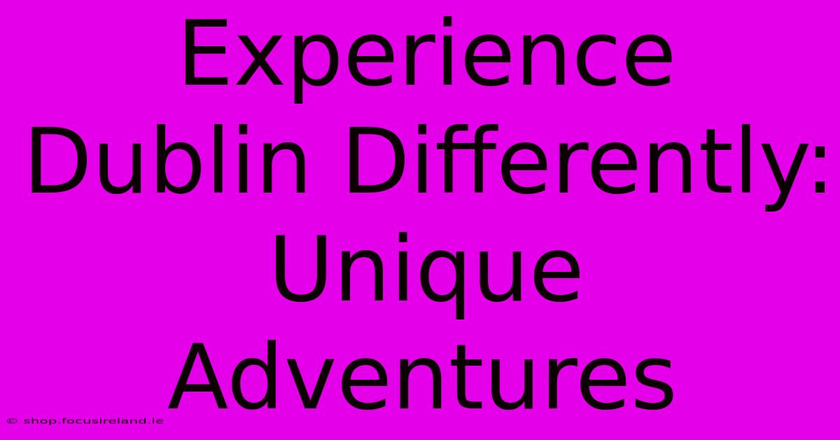 Experience Dublin Differently: Unique Adventures