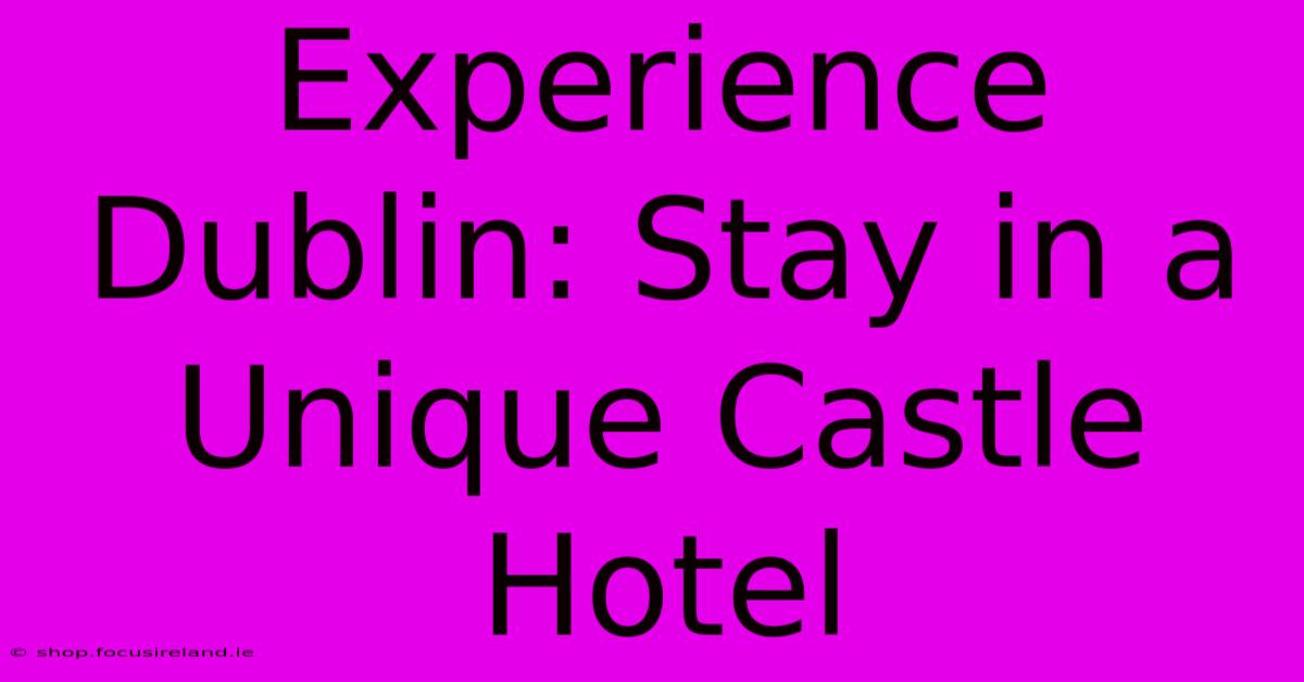 Experience Dublin: Stay In A Unique Castle Hotel