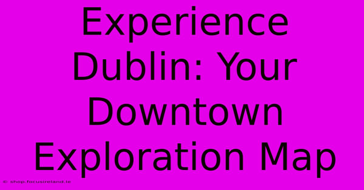 Experience Dublin: Your Downtown Exploration Map