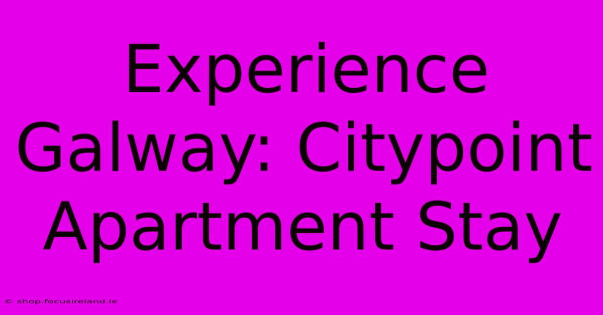 Experience Galway: Citypoint Apartment Stay