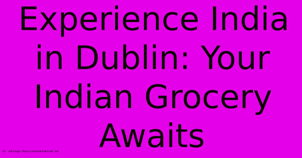 Experience India In Dublin: Your Indian Grocery Awaits