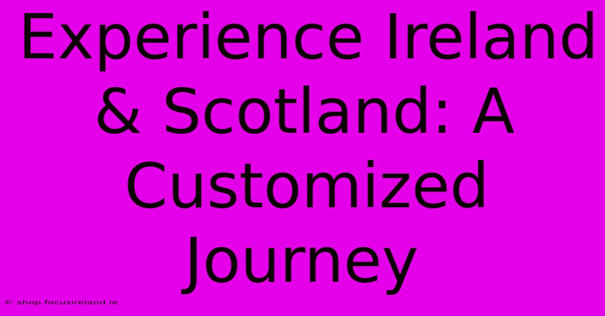 Experience Ireland & Scotland: A Customized Journey