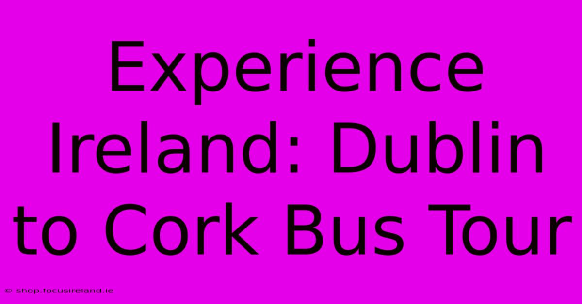 Experience Ireland: Dublin To Cork Bus Tour