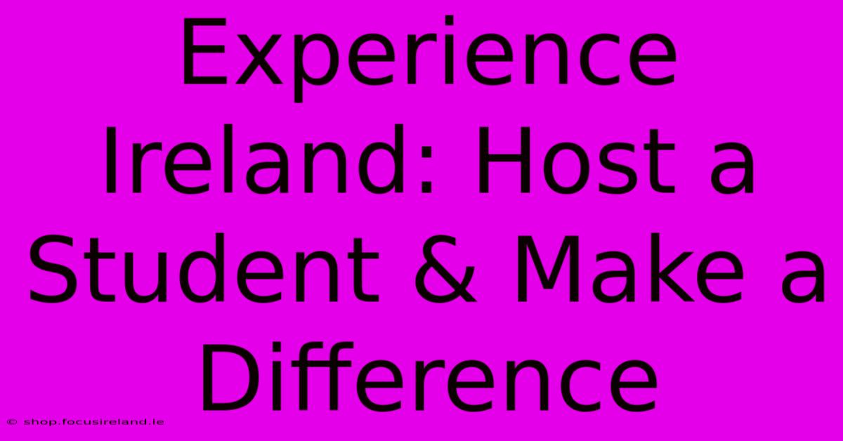 Experience Ireland: Host A Student & Make A Difference