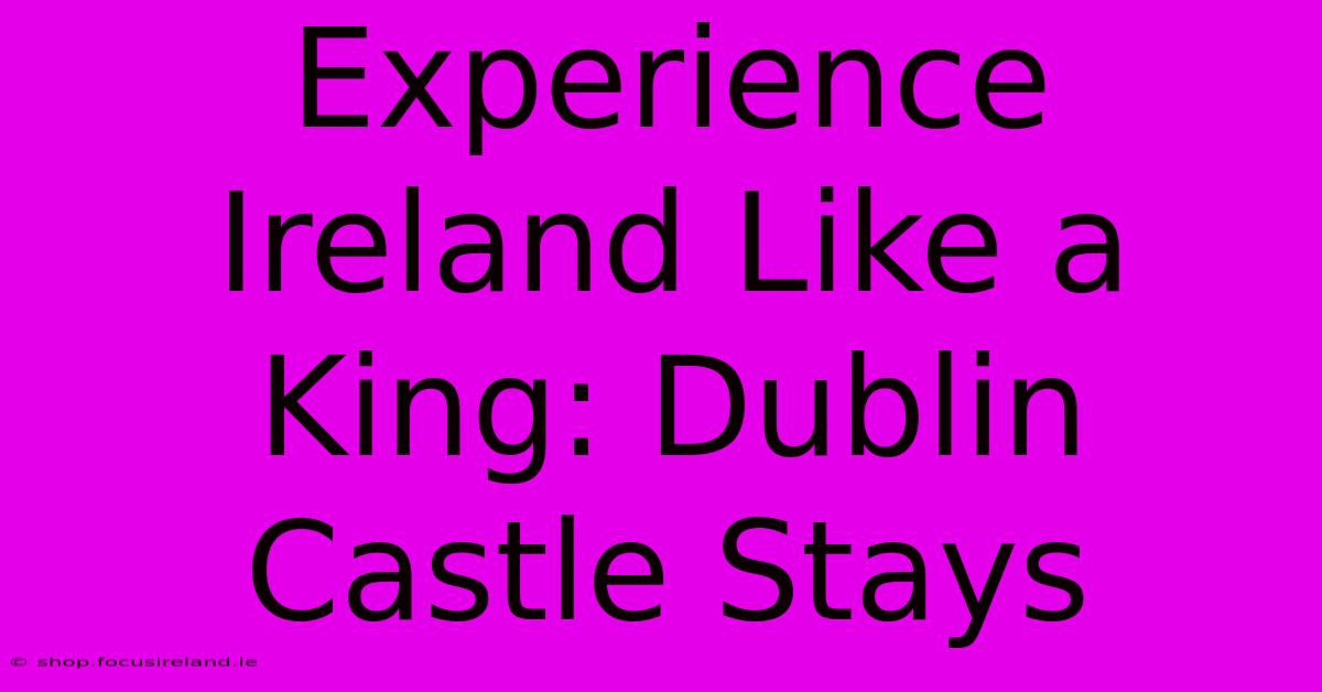 Experience Ireland Like A King: Dublin Castle Stays