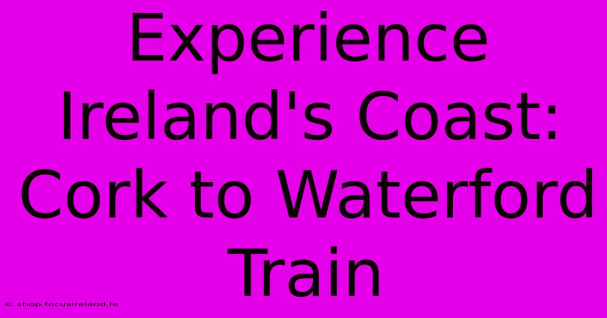 Experience Ireland's Coast: Cork To Waterford Train