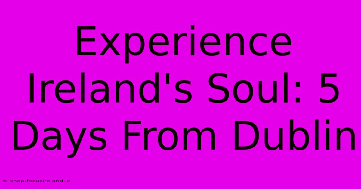 Experience Ireland's Soul: 5 Days From Dublin