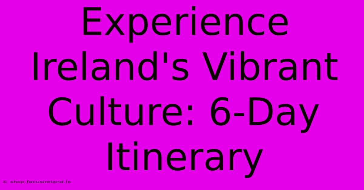 Experience Ireland's Vibrant Culture: 6-Day Itinerary