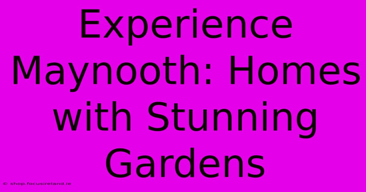 Experience Maynooth: Homes With Stunning Gardens