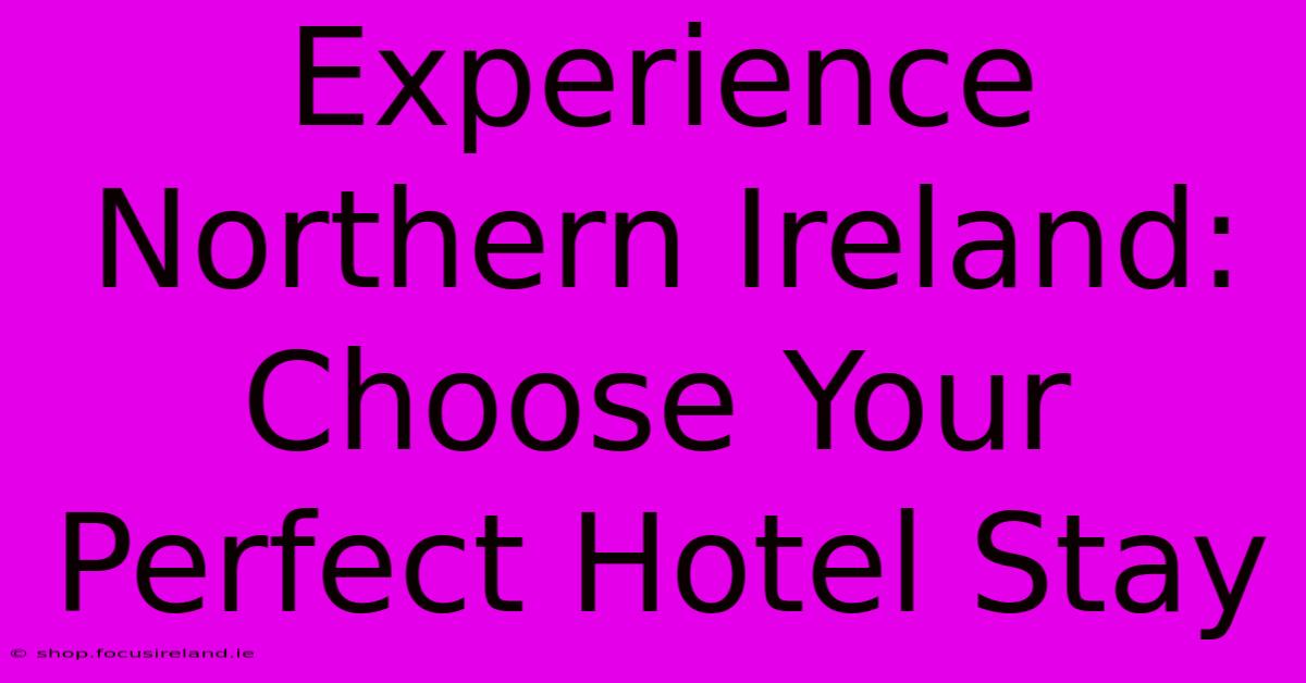 Experience Northern Ireland: Choose Your Perfect Hotel Stay