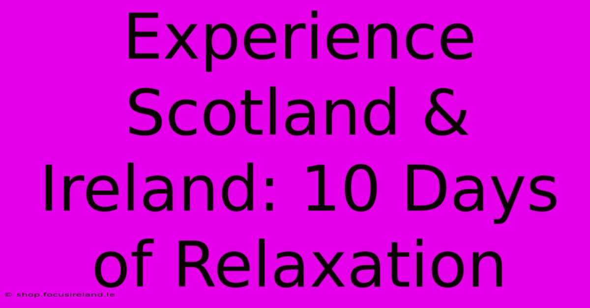 Experience Scotland & Ireland: 10 Days Of Relaxation