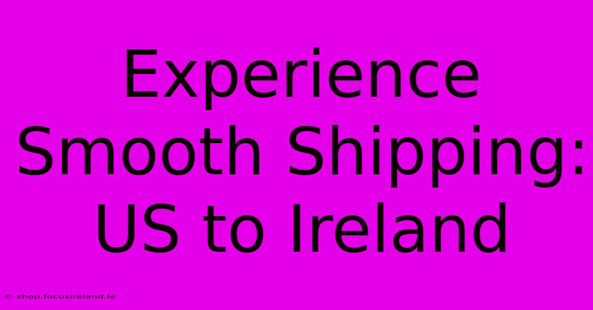 Experience Smooth Shipping: US To Ireland