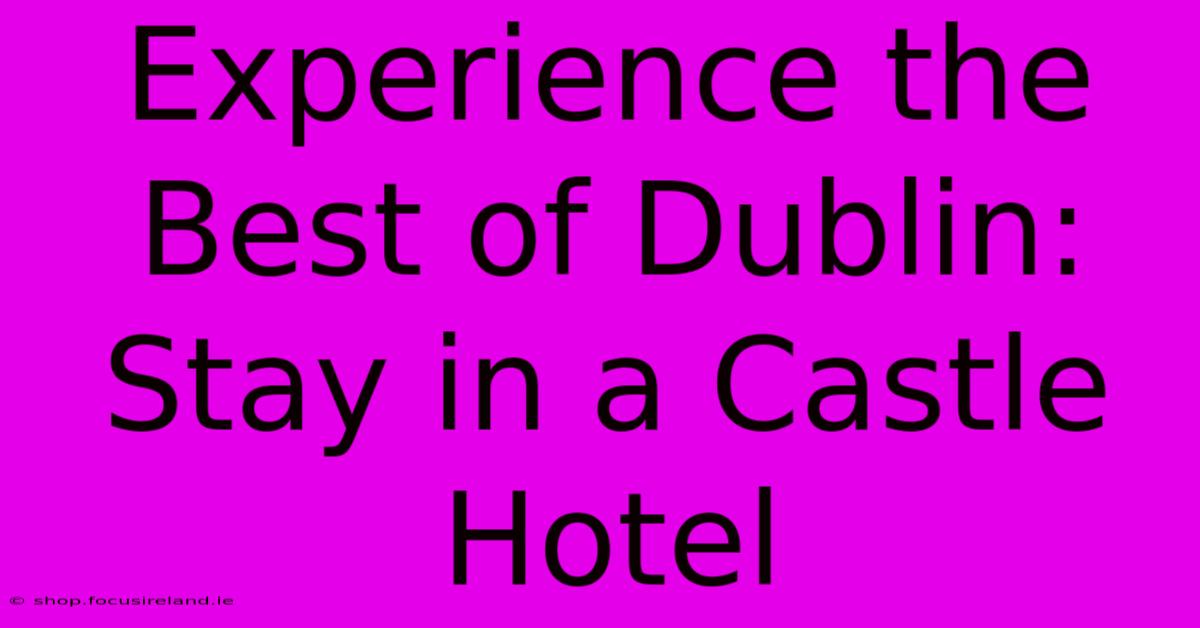 Experience The Best Of Dublin: Stay In A Castle Hotel