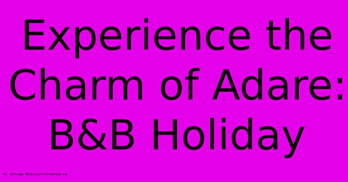 Experience The Charm Of Adare: B&B Holiday