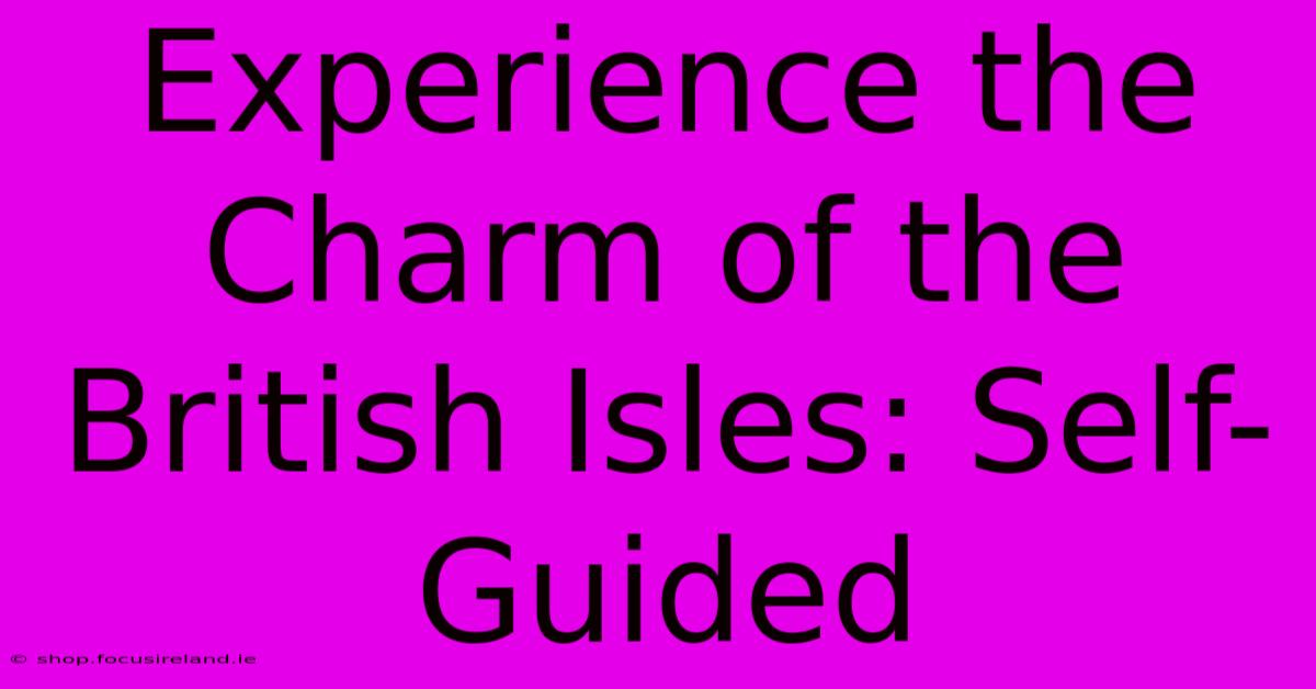 Experience The Charm Of The British Isles: Self-Guided