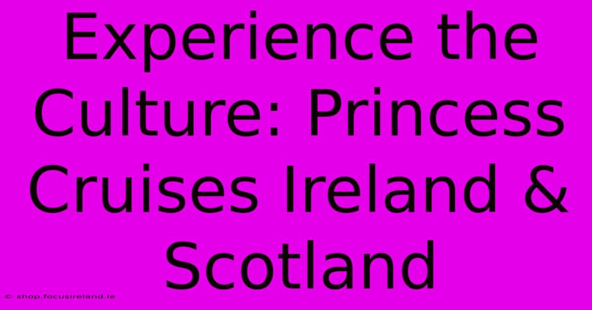 Experience The Culture: Princess Cruises Ireland & Scotland