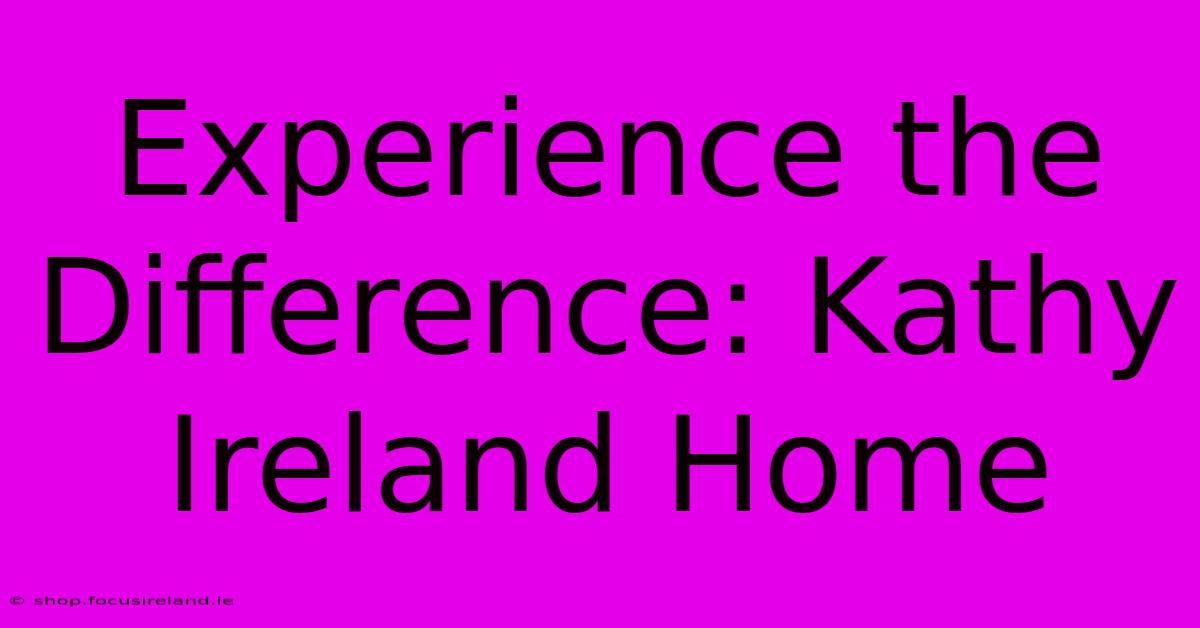 Experience The Difference: Kathy Ireland Home