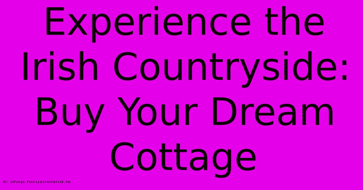 Experience The Irish Countryside: Buy Your Dream Cottage