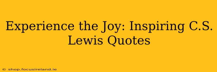 Experience the Joy: Inspiring C.S. Lewis Quotes