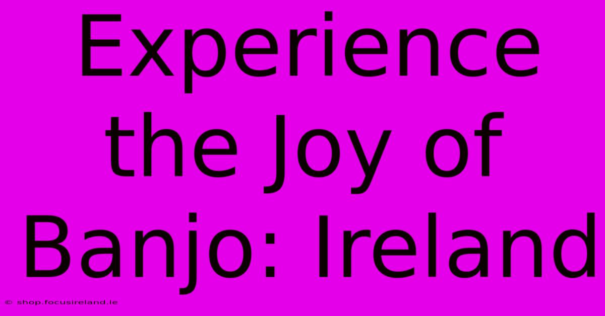 Experience The Joy Of Banjo: Ireland