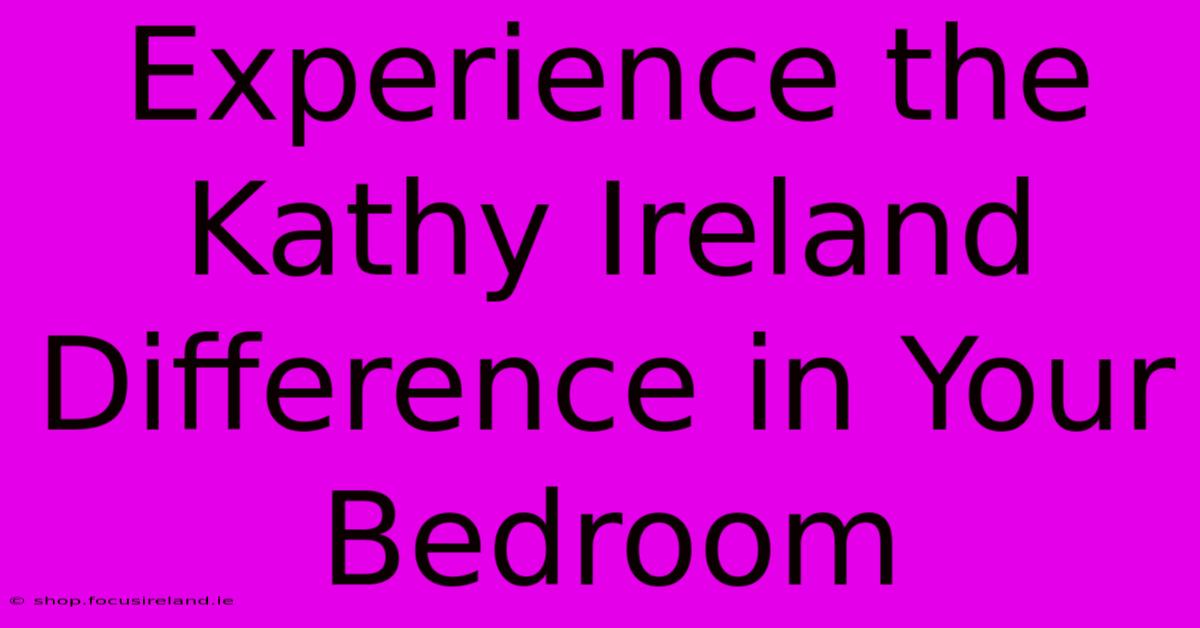 Experience The Kathy Ireland Difference In Your Bedroom