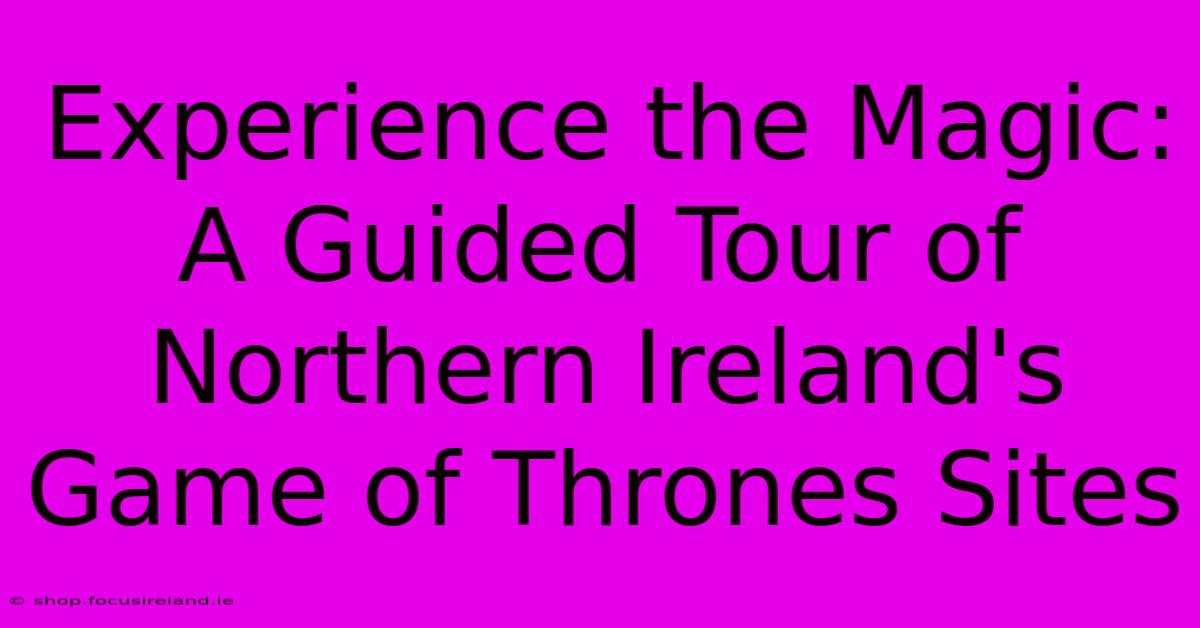 Experience The Magic: A Guided Tour Of Northern Ireland's Game Of Thrones Sites