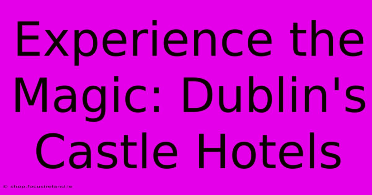 Experience The Magic: Dublin's Castle Hotels