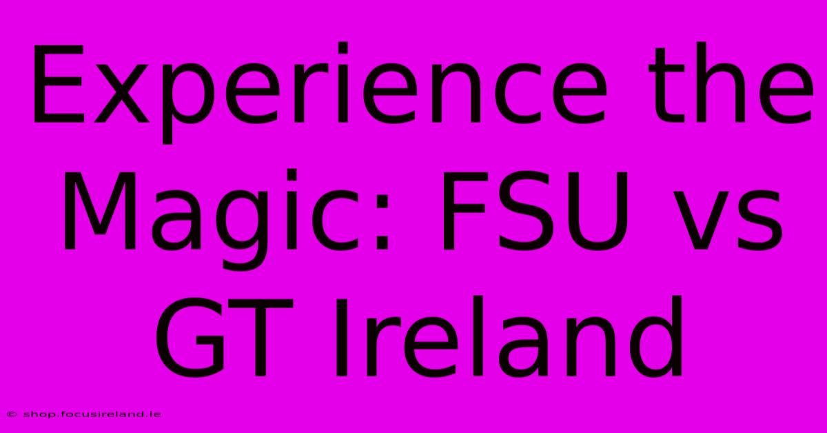 Experience The Magic: FSU Vs GT Ireland