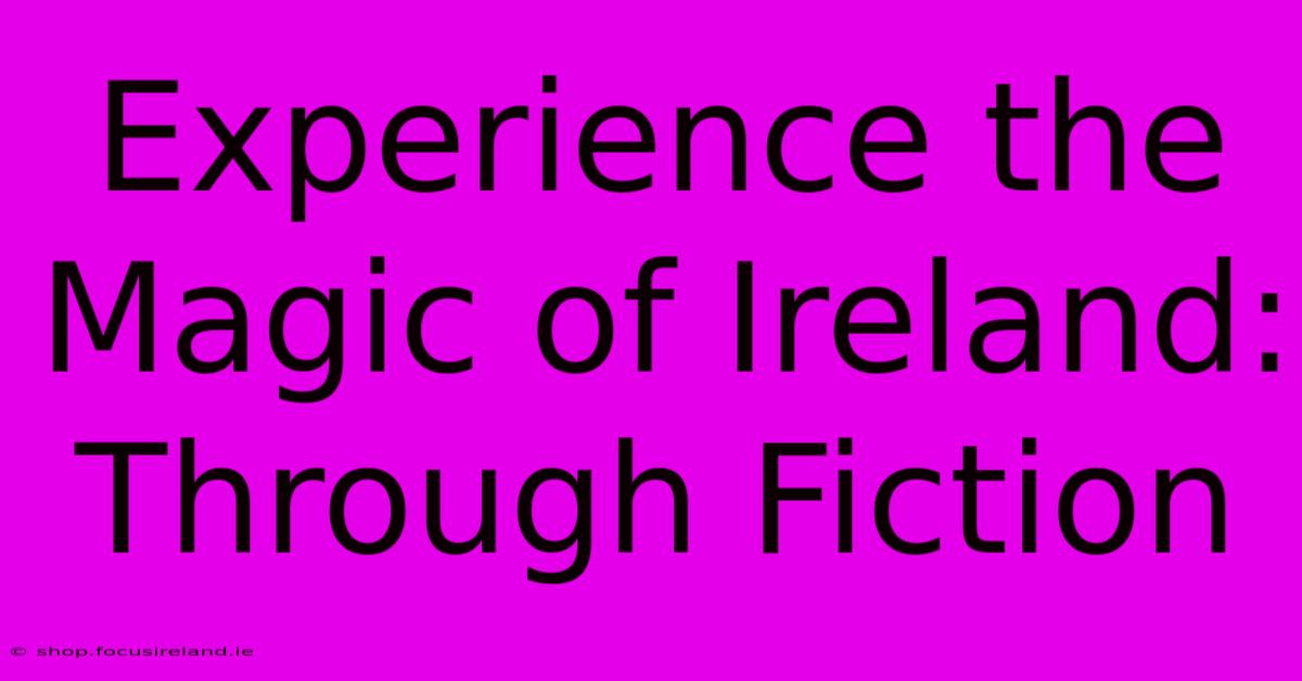 Experience The Magic Of Ireland: Through Fiction