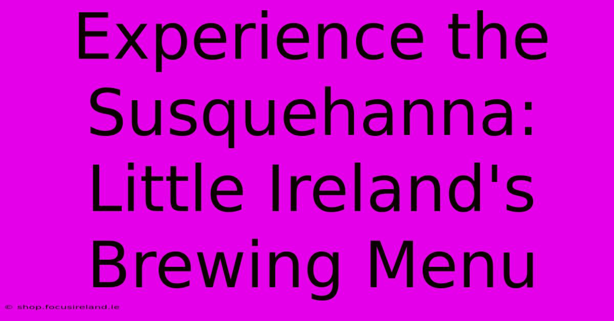 Experience The Susquehanna: Little Ireland's Brewing Menu