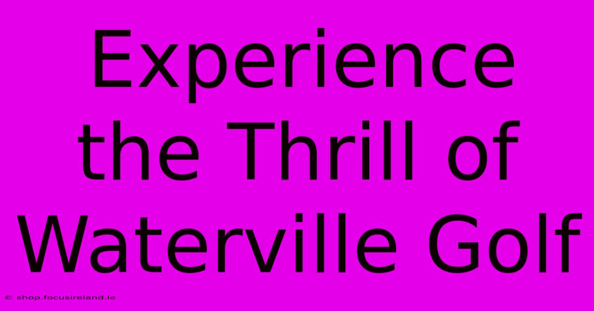 Experience The Thrill Of Waterville Golf