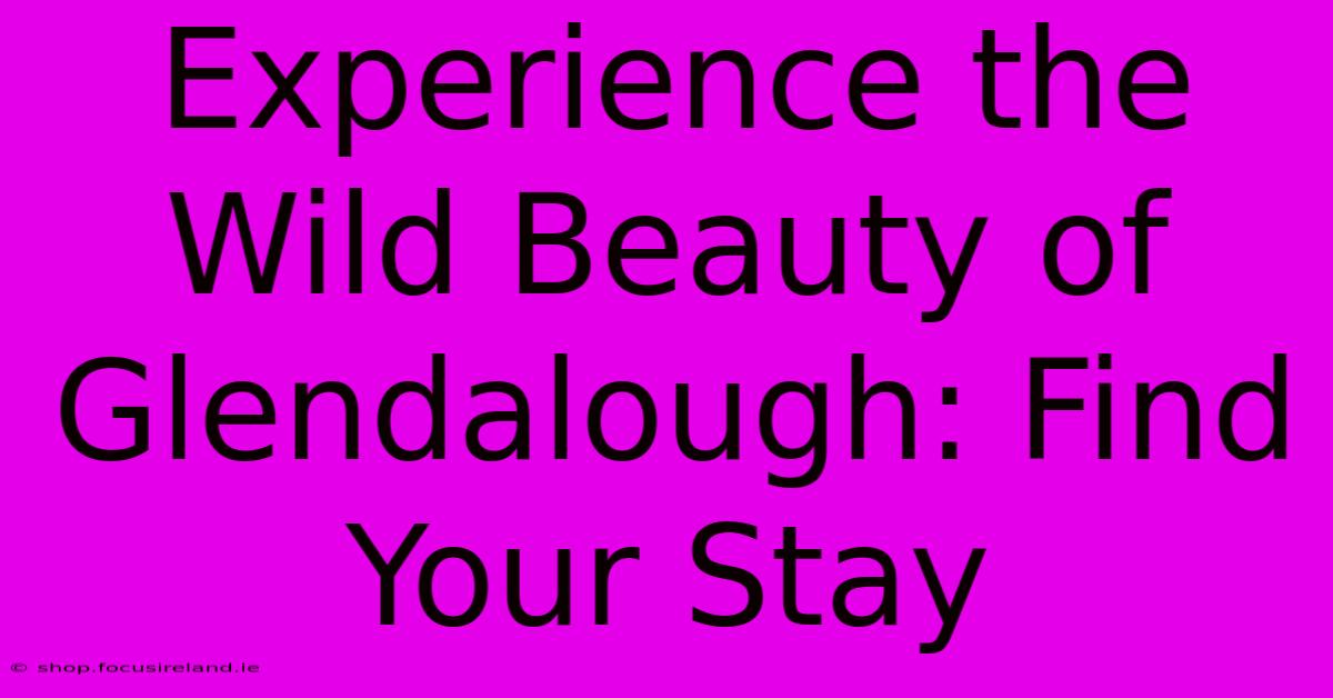 Experience The Wild Beauty Of Glendalough: Find Your Stay