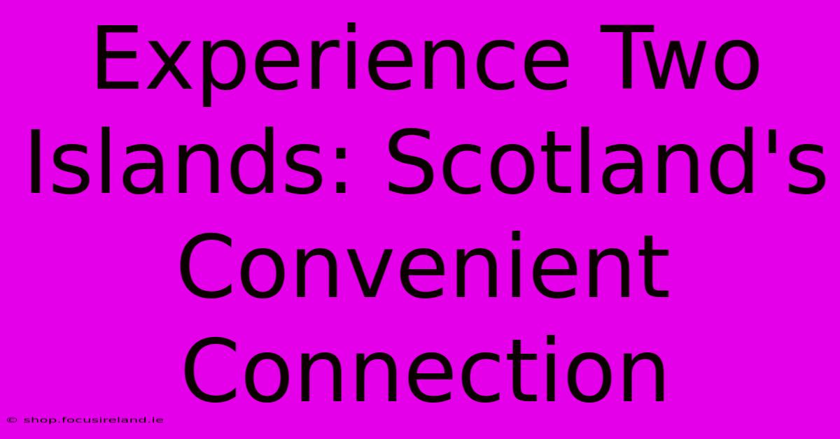 Experience Two Islands: Scotland's Convenient Connection