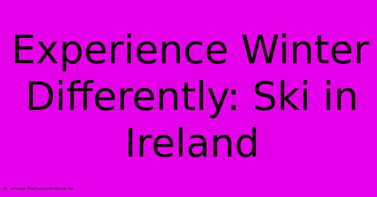 Experience Winter Differently: Ski In Ireland