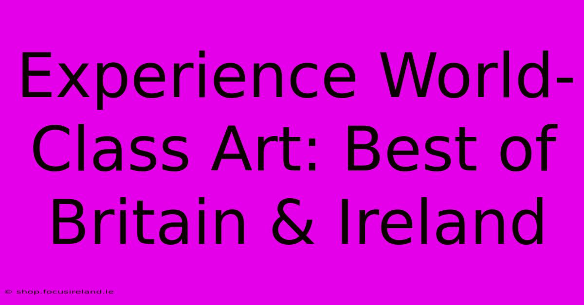 Experience World-Class Art: Best Of Britain & Ireland