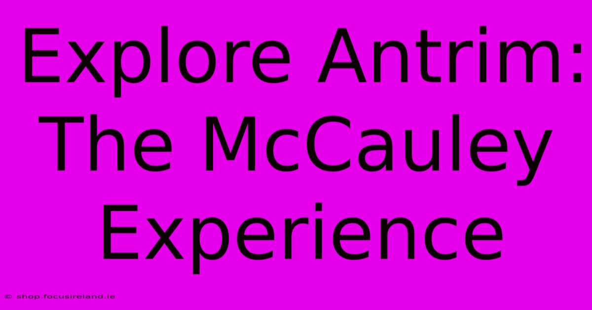 Explore Antrim: The McCauley Experience