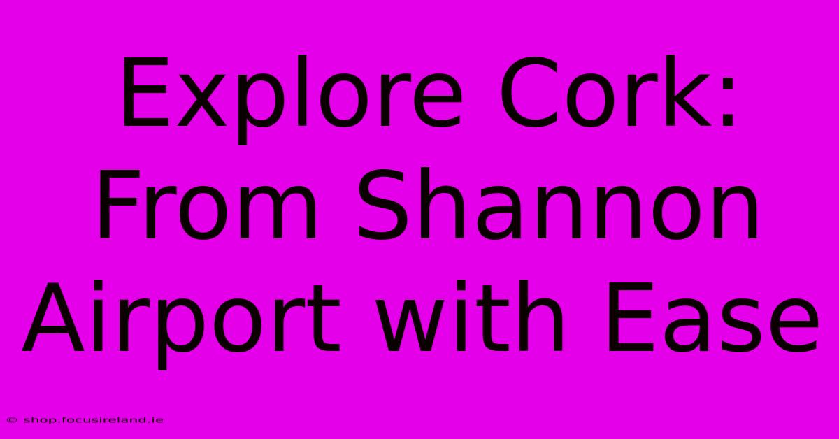 Explore Cork: From Shannon Airport With Ease