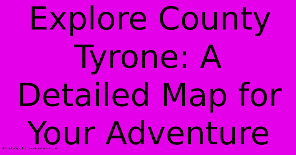 Explore County Tyrone: A Detailed Map For Your Adventure