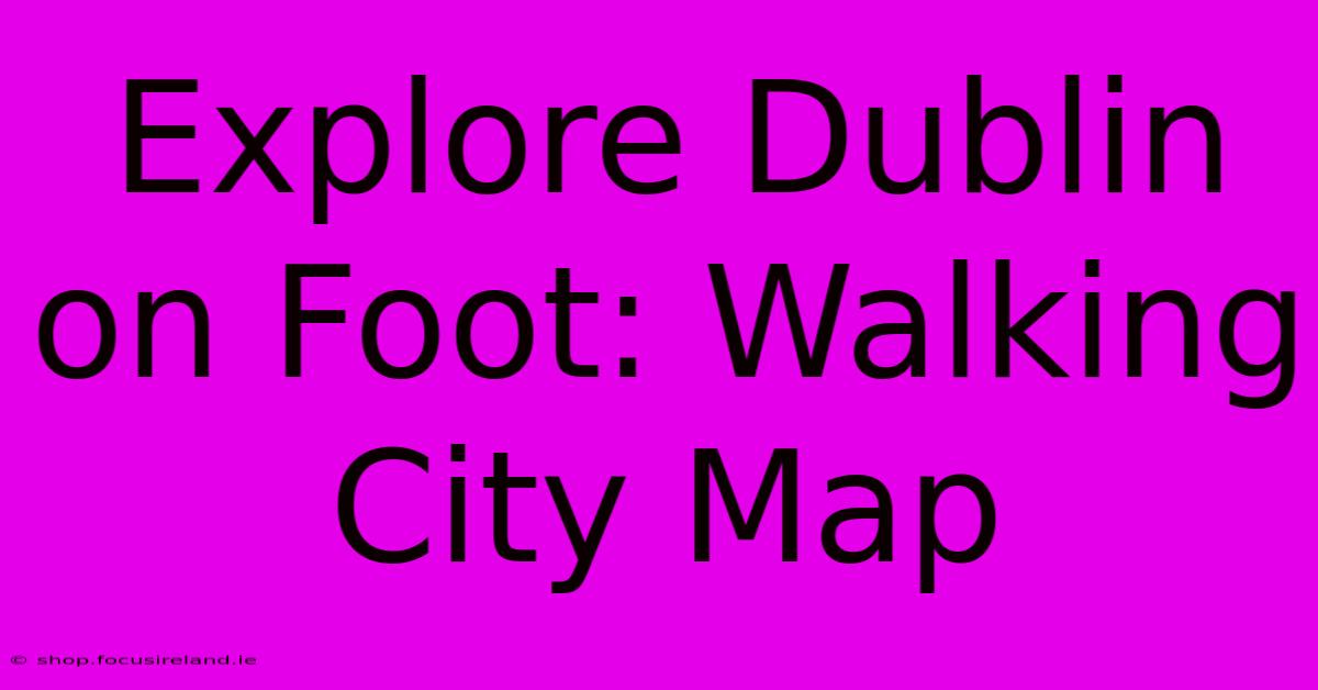 Explore Dublin On Foot: Walking City Map