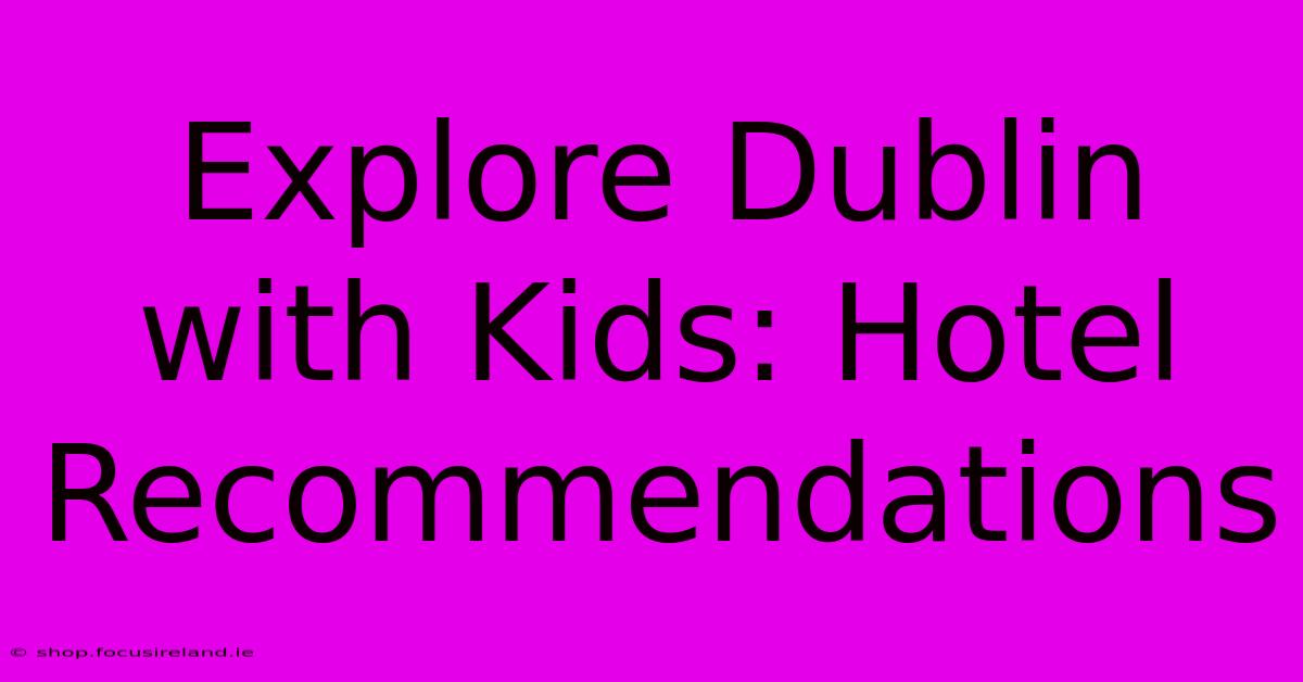 Explore Dublin With Kids: Hotel Recommendations