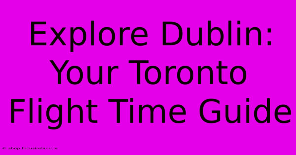 Explore Dublin: Your Toronto Flight Time Guide