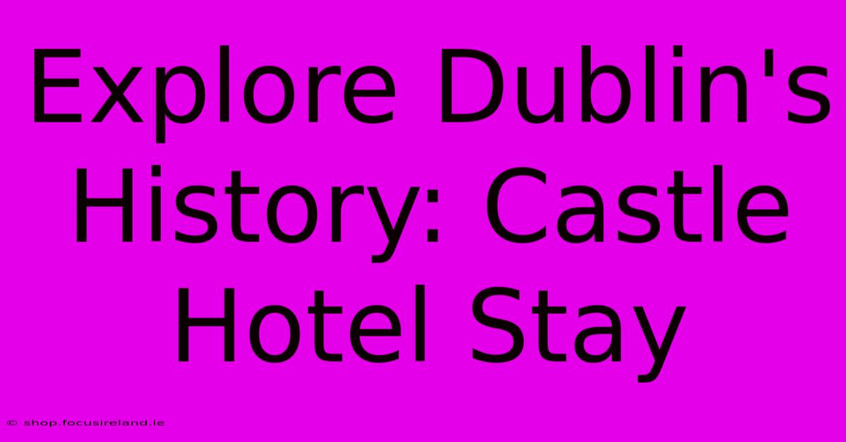 Explore Dublin's History: Castle Hotel Stay