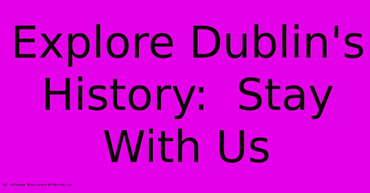 Explore Dublin's History:  Stay With Us