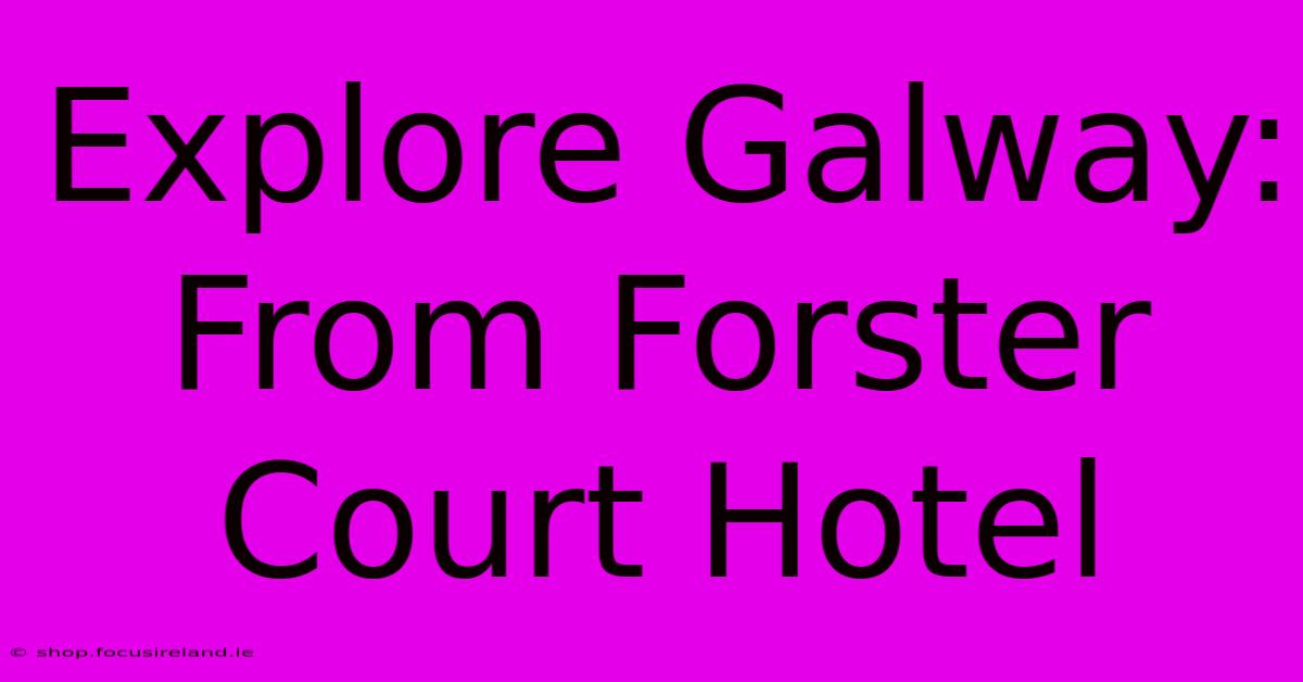 Explore Galway: From Forster Court Hotel