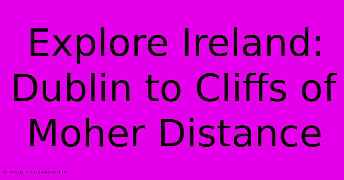 Explore Ireland: Dublin To Cliffs Of Moher Distance