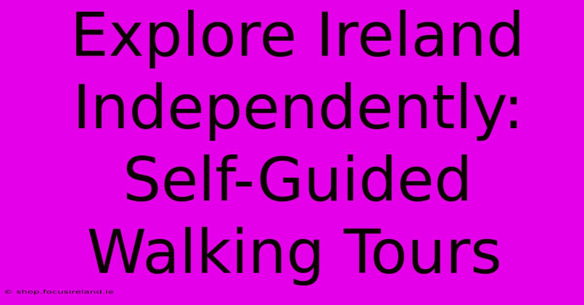 Explore Ireland Independently: Self-Guided Walking Tours